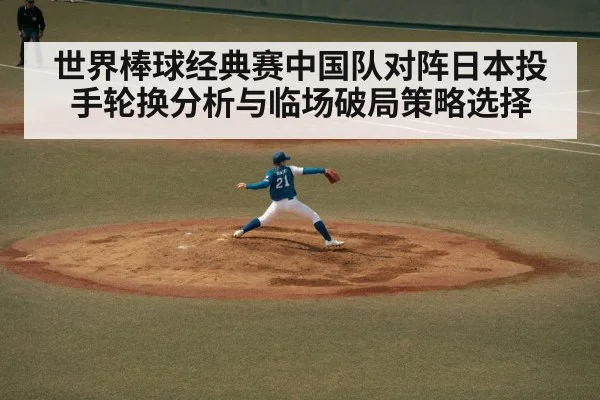 世界棒球经典赛中国队对阵日本投手轮换分析与临场破局策略选择