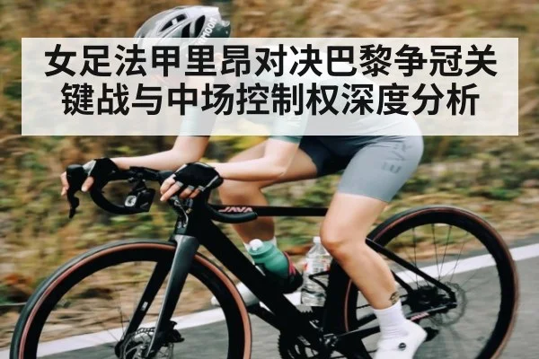 女足法甲里昂对决巴黎争冠关键战与中场控制权深度分析