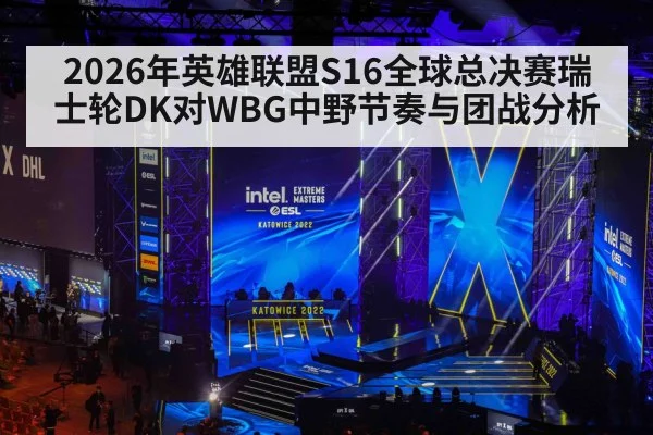 2026年英雄联盟S16全球总决赛瑞士轮DK对WBG中野节奏与团战分析