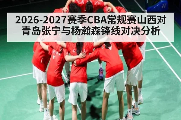 2026-2027赛季CBA常规赛山西对青岛张宁与杨瀚森锋线对决分析